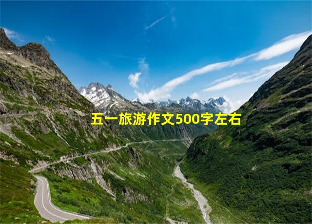 五一旅游作文500字左右,五一旅游 作文